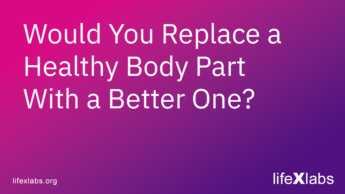 Would You Replace a Healthy Body Part With a Better One?