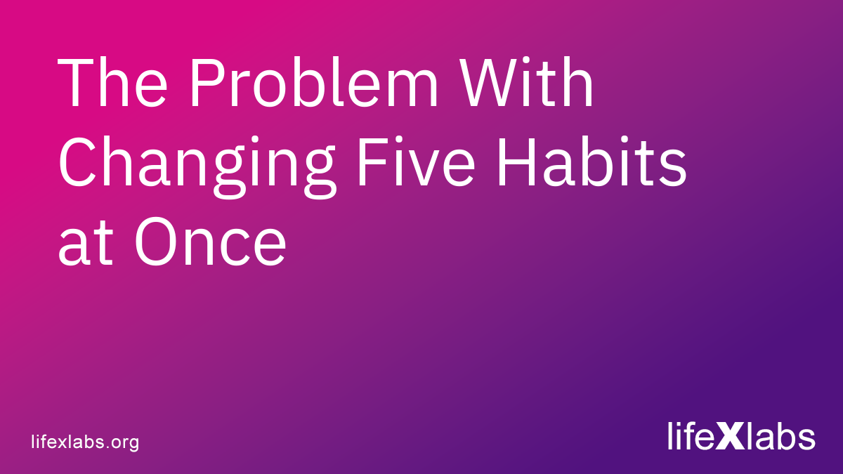 The Problem With Changing Five Habits at Once